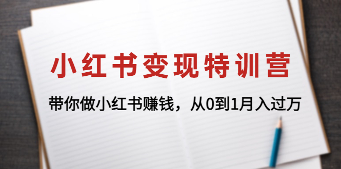 【副业项目4646期】小红书变现特训营：带你快速入局小红书，从0到1月入过万-佐帆副业网