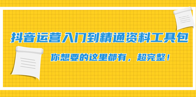 【副业项目4647期】抖音运营入门到精通资料工具包：你想要的这里都有，超完整-佐帆副业网