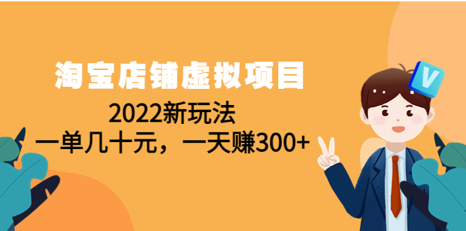 【副业项目4667期】淘宝店铺虚拟项目：2022新玩法，一单几十元，一天赚300+（59节课）-佐帆副业网