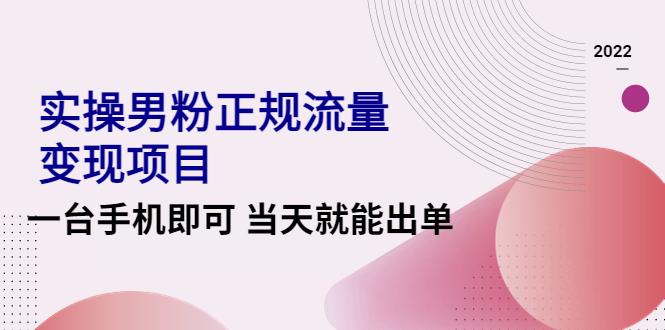 【副业项目4548期】2022实操男粉正规流量变现项目，一台手机即可 当天就能出单【视频课程】-佐帆副业网