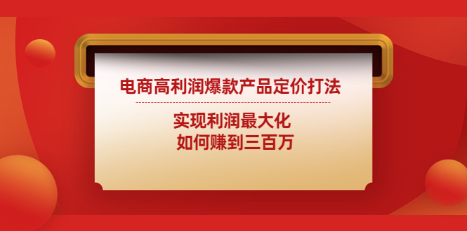 【副业项目4759期】电商高利润爆款产品定价打法：实现利润最大化 如何赚到三百万-佐帆副业网