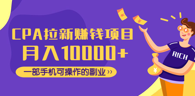 【副业项目4766期】CPA拉新赚钱项目，月入10000+一部手机可操作的副业-佐帆副业网