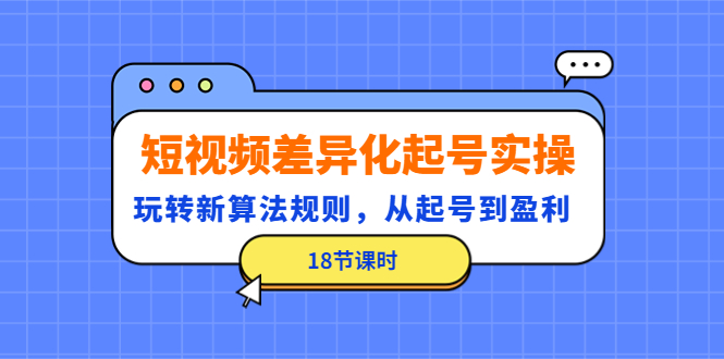 【副业项目4744期】短视频差异化起号实操，玩转新算法规则，从起号到盈利（18节课时）-佐帆副业网