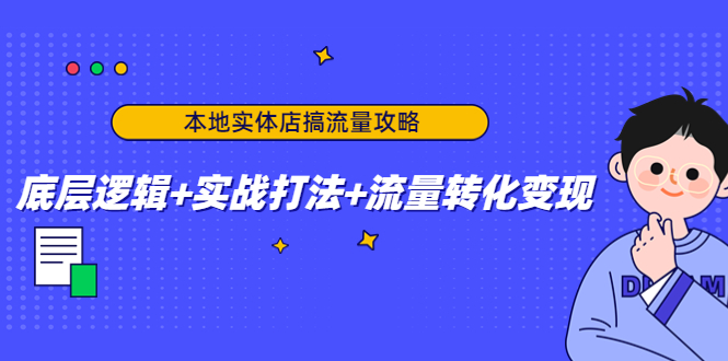 【副业项目4814期】本地实体店搞流量攻略：底层逻辑+实战打法+流量转化变现-佐帆副业网