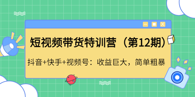 【副业项目4672期】短视频带货特训营（第12期）抖音+快手+视频号：收益巨大，简单粗暴-佐帆副业网