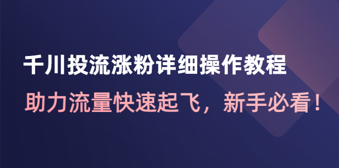 【副业项目4739期】千川投流涨粉详细操作教程：助力流量快速起飞，新手必看-佐帆副业网