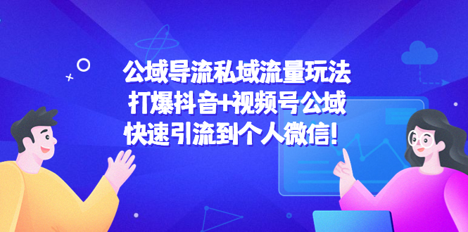 【副业项目4684期】公域导流私域流量玩法：打爆抖音+视频号公域，快速引流到个人微信-佐帆副业网