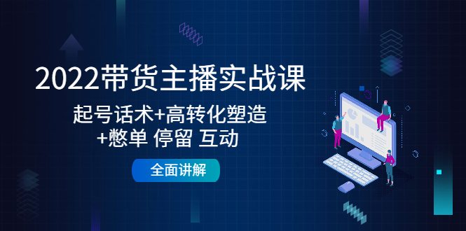 【副业项目4685期】2022带货主播实战课：起号话术+高转化塑造+憋单 停留 互动 全面讲解-佐帆副业网