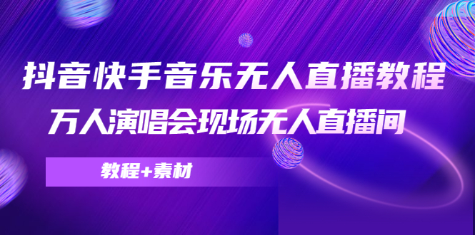 【副业项目4698期】抖音快手音乐无人直播教程，万人演唱会现场无人直播间（教程+素材）-佐帆副业网