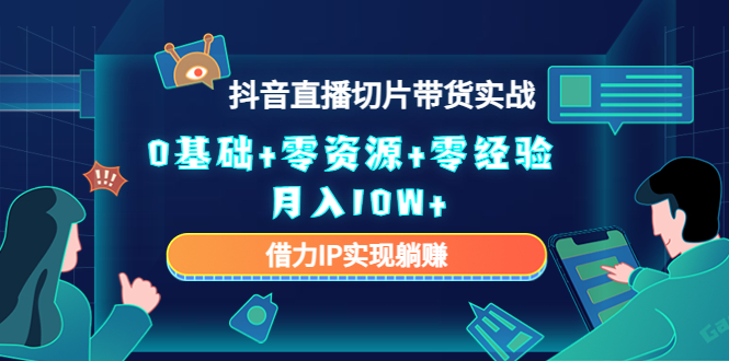 【副业项目4700期】2023抖音直播切片带货实战，0基础+零资源+零经验 月入10W+借力IP实现躺赚-佐帆副业网