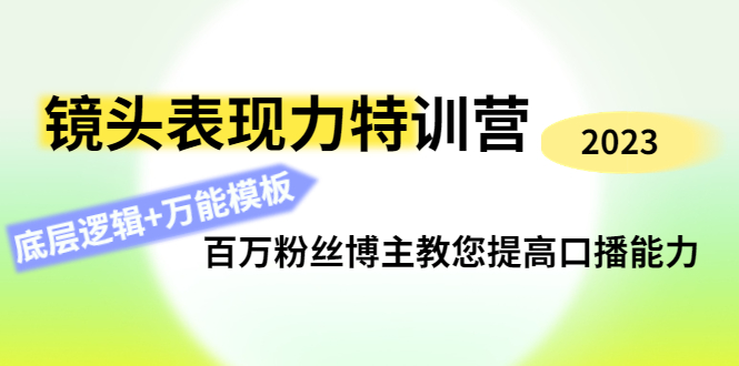 【副业项目4701期】镜头表现力特训营：百万粉丝博主教您提高口播能力，底层逻辑+万能模板-佐帆副业网