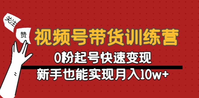 【副业项目4705期】视频号带货训练营：0粉起号快速变现，新手也能实现月入10w+-佐帆副业网