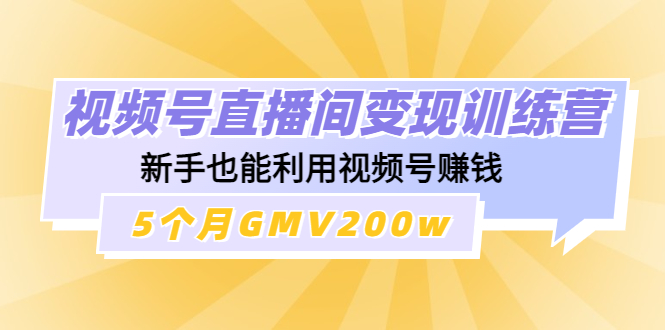 【副业项目4723期】视频号直播间变现训练营：新手也能利用视频号赚钱，5个月GMV200w-佐帆副业网