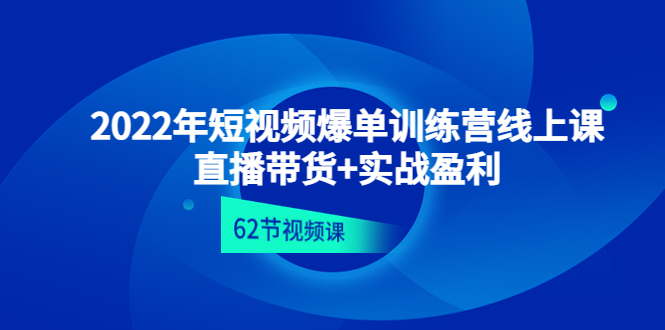 【副业项目4737期】2022年短视频爆单训练营线上课：直播带货+实操盈利（62节视频课)-佐帆副业网