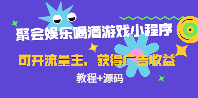 【副业项目4756期】聚会娱乐喝酒游戏小程序，可开流量主，日入100+获得广告收益（教程+源码）-佐帆副业网