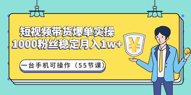 【副业项目4806期】短视频带货爆单实操：1000粉丝稳定月入1w+一台手机可操作（55节课）-佐帆副业网