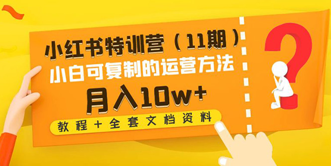 【副业项目4833期】小红书特训营（11期）小白可复制的运营方法-月入10w+（教程+全套文档资料)-佐帆副业网