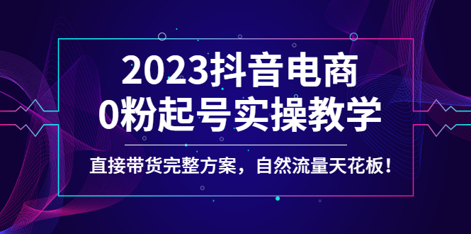 【副业项目4929期】2023抖音电商0粉起号实操教学，直接带货完整方案，自然流量天花板-佐帆副业网