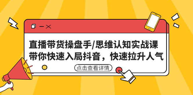 【副业项目4958期】直播带货操盘手/思维认知实战课：带你快速入局抖音，快速拉升人气-佐帆副业网