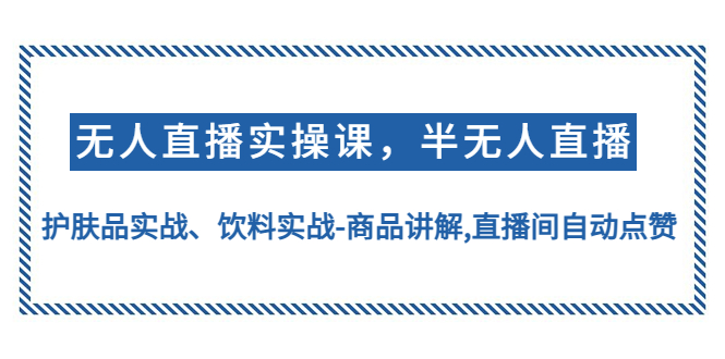 【副业项目4862期】无人直播实操，半无人直播、护肤品实战、饮料实战-商品讲解,直播间自动点赞-佐帆副业网