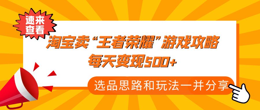 【副业项目4886期】某付款文章《淘宝卖“王者荣耀”游戏攻略，每天变现500+，选品思路+玩法》-佐帆副业网