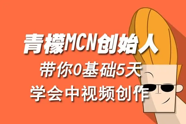 【副业项目4904期】青檬MCN创始人亲自带你0基础5天学会中视频创作：深度运营中视频，掌握平台运营规则-佐帆副业网