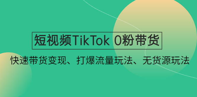 【副业项目4921期】短视频TikTok 0粉带货：快速带货变现、打爆流量玩法、无货源玩法-佐帆副业网