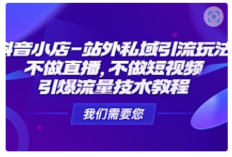 【副业项目4909期】抖音小店-站外私域引流玩法：不做直播，不做短视频，引爆流量技术教程-佐帆副业网