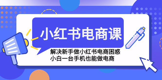 【副业项目4961期】小红书电商课程，解决新手做小红书电商困惑，小白一台手机也能做电商-佐帆副业网