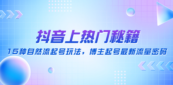 【副业项目4890期】抖音上热门秘籍：15种自然流起号玩法，博主起号最新流量密码-佐帆副业网