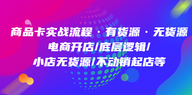 【副业项目5099期】商品卡实战流程·有货源无货源 电商开店/底层逻辑/小店无货源/不动销起店等-佐帆副业网