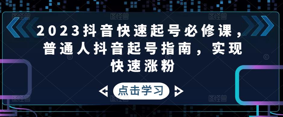 【副业项目5071期】2023抖音快速起号必修课，普通人抖音起号指南，实现快速涨粉-佐帆副业网