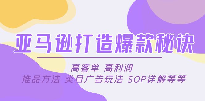 【副业项目5084期】亚马逊打造爆款秘诀：高客单 高利润 推品方法 类目广告玩法 SOP详解等等-佐帆副业网