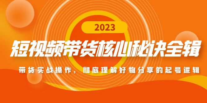 【副业项目5104期】短视频带货核心秘诀全辑：带货实战操作，彻底理解好物分享的起号逻辑-佐帆副业网