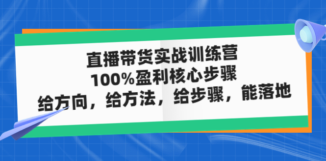 【副业项目5006期】直播带货实战训练营：100%盈利核心步骤，给方向，给方法，给步骤，能落地-佐帆副业网