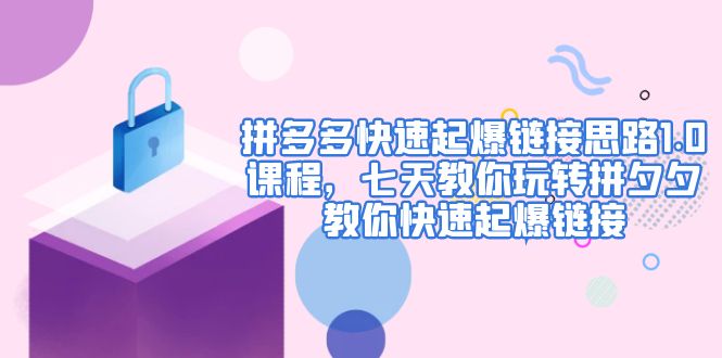 【副业项目5065期】拼多多快速起爆链接思路1.0课程，七天教你玩转拼夕夕，教你快速起爆链接-佐帆副业网