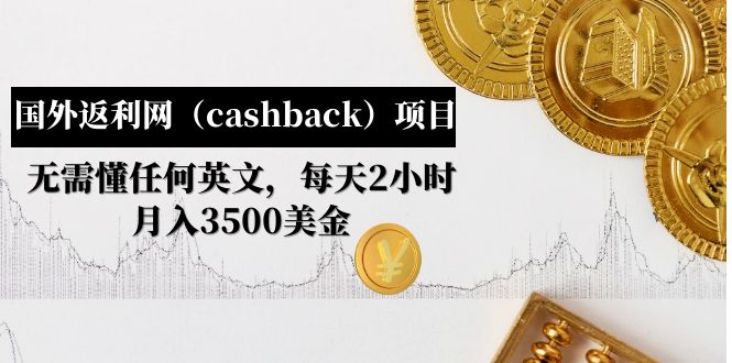 【副业项目5091期】国外返利网（cashback）项目：无需懂任何英文，每天2小时，月入3500美金-佐帆副业网