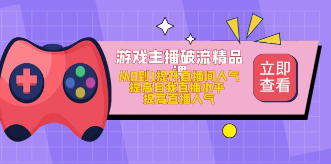 【副业项目5100期】游戏主播破流精品课，从0到1提升直播间人气 提高自我直播水平 提高直播人气-佐帆副业网