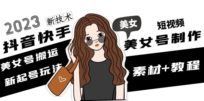 【副业项目5155期】2023抖音快手短视频美女号制作 美女号搬运新起号玩法 新技术(素材+教程)-佐帆副业网
