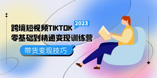 【副业项目5291期】跨境·短视频TIKTOK零基础到精通变现训练营 短视频·独立站·带货变现技巧-佐帆副业网