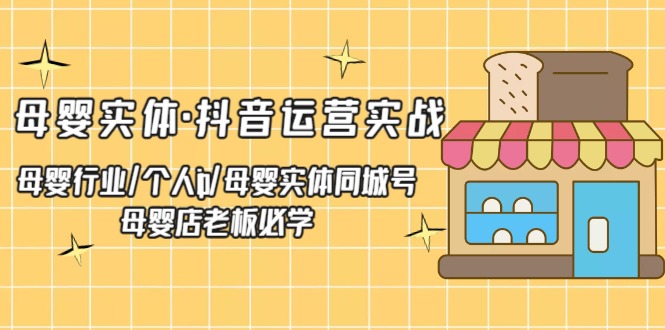 【副业项目5302期】母婴实体·抖音运营实战 母婴行业·个人ip·母婴实体同城号 母婴店老板必学-佐帆副业网