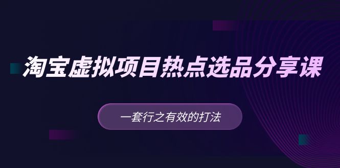 【副业项目5236期】黄岛主 · 淘宝虚拟项目热点选品分享课：一套行之有效的打法-佐帆副业网