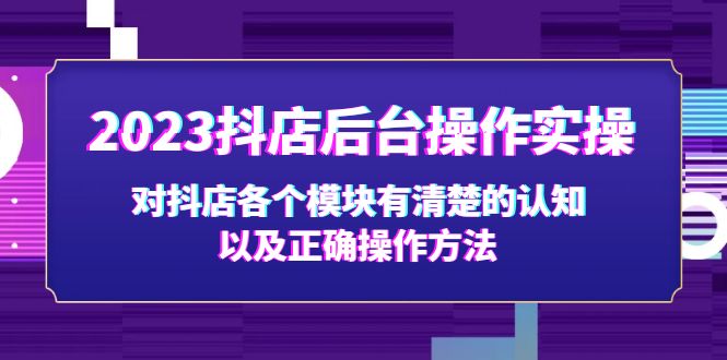 【副业项目5256期】2023抖店后台操作实操，对抖店各个模块有清楚的认知以及正确操作方法-佐帆副业网