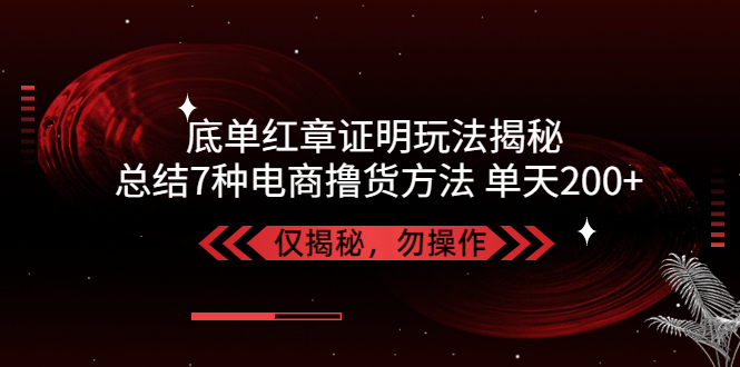 【副业项目5261期】独家底单红章证明揭秘 总结7种电商撸货方法 操作简单,单天200+【仅揭秘】-佐帆副业网