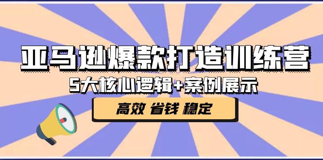 【副业项目5266期】亚马逊爆款打造训练营：5大核心逻辑+案例展示 打造爆款链接 高效 省钱 稳定-佐帆副业网