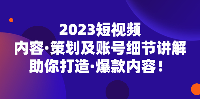 【副业项目5407期】2023短视频内容·策划及账号细节讲解，助你打造·爆款内容！-佐帆副业网