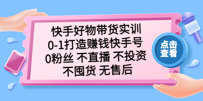 【副业项目5410期】快手好物带货实训：0-1打造赚钱快手号 0粉丝 不直播 不投资 不囤货 无售后-佐帆副业网