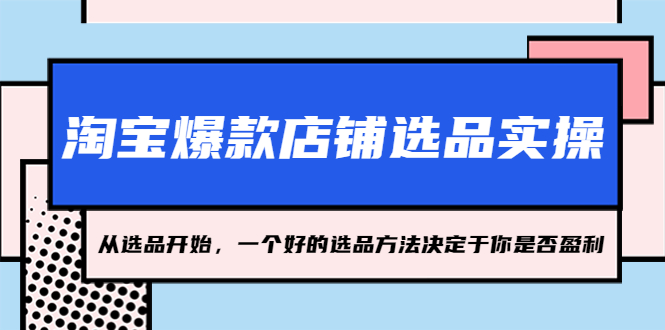 【副业项目5373期】淘宝爆款店铺选品实操，2023从选品开始，一个好的选品方法决定于你是否盈利-佐帆副业网