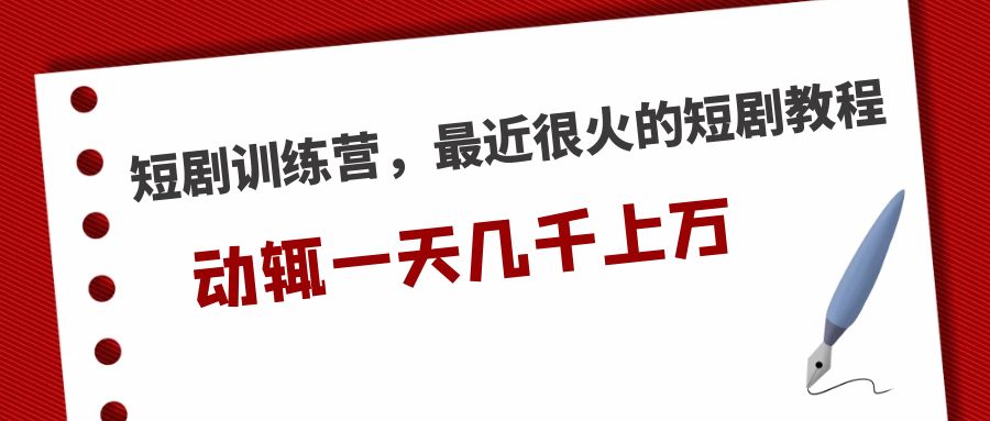 【副业项目5383期】短剧训练营，最近很火的短剧教程，动辄一天几千上万的收入-佐帆副业网