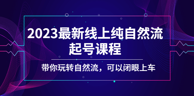 【副业项目5220期】2023最新线上纯自然流起号课程，带你玩转自然流，可以闭眼上车-佐帆副业网